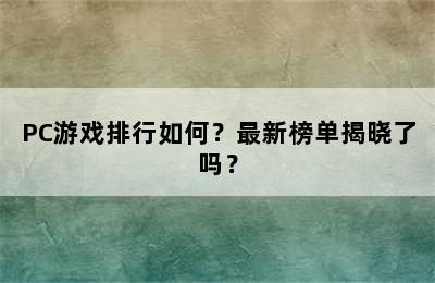 PC游戏排行如何？最新榜单揭晓了吗？