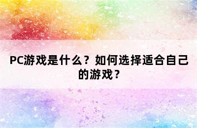 PC游戏是什么？如何选择适合自己的游戏？