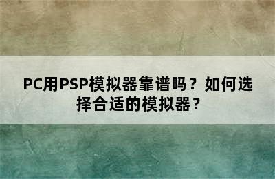 PC用PSP模拟器靠谱吗？如何选择合适的模拟器？