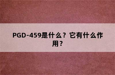 PGD-459是什么？它有什么作用？