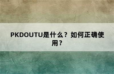 PKDOUTU是什么？如何正确使用？