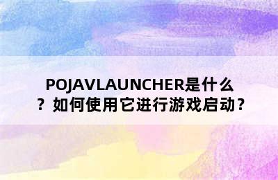 POJAVLAUNCHER是什么？如何使用它进行游戏启动？