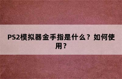 PS2模拟器金手指是什么？如何使用？
