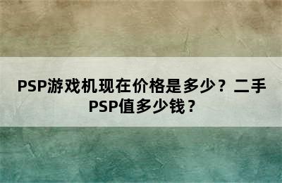 PSP游戏机现在价格是多少？二手PSP值多少钱？