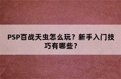 PSP百战天虫怎么玩？新手入门技巧有哪些？