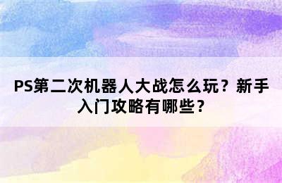 PS第二次机器人大战怎么玩？新手入门攻略有哪些？