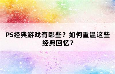 PS经典游戏有哪些？如何重温这些经典回忆？