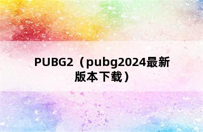 PUBG2（pubg2024最新版本下载）