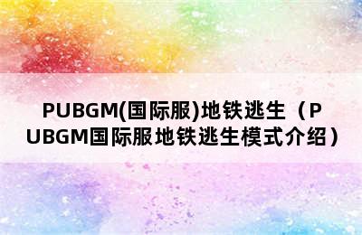 PUBGM(国际服)地铁逃生（PUBGM国际服地铁逃生模式介绍）