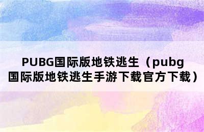 PUBG国际版地铁逃生（pubg国际版地铁逃生手游下载官方下载）