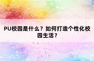 PU校园是什么？如何打造个性化校园生活？