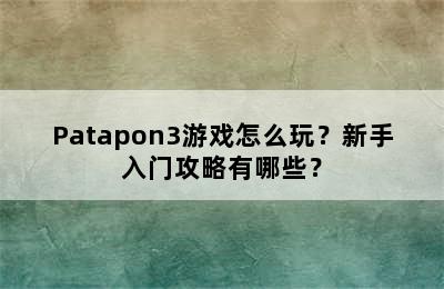 Patapon3游戏怎么玩？新手入门攻略有哪些？