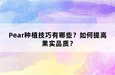 Pear种植技巧有哪些？如何提高果实品质？