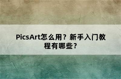 PicsArt怎么用？新手入门教程有哪些？