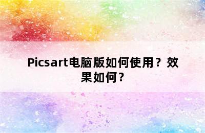 Picsart电脑版如何使用？效果如何？