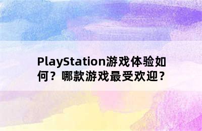 PlayStation游戏体验如何？哪款游戏最受欢迎？