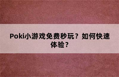 Poki小游戏免费秒玩？如何快速体验？