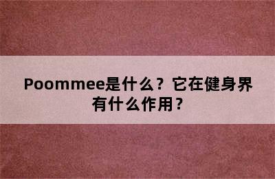 Poommee是什么？它在健身界有什么作用？