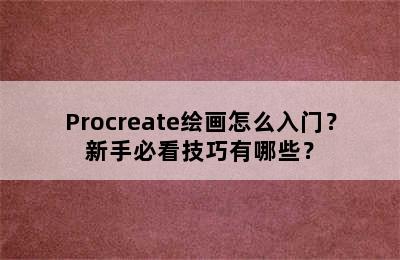 Procreate绘画怎么入门？新手必看技巧有哪些？