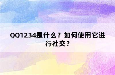 QQ1234是什么？如何使用它进行社交？