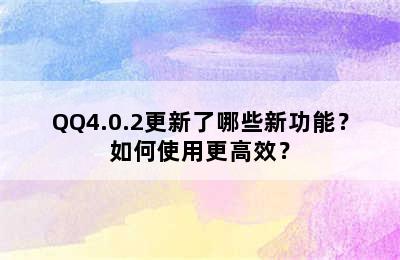 QQ4.0.2更新了哪些新功能？如何使用更高效？