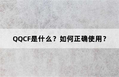 QQCF是什么？如何正确使用？