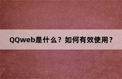 QQweb是什么？如何有效使用？