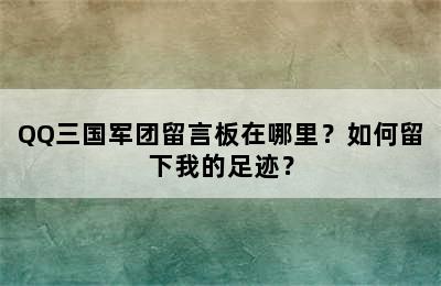 QQ三国军团留言板在哪里？如何留下我的足迹？