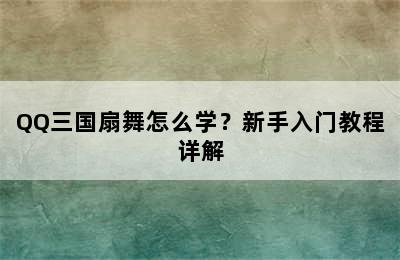 QQ三国扇舞怎么学？新手入门教程详解