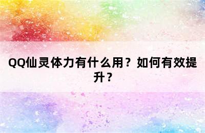 QQ仙灵体力有什么用？如何有效提升？