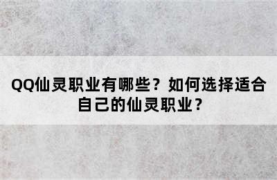 QQ仙灵职业有哪些？如何选择适合自己的仙灵职业？