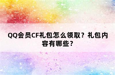 QQ会员CF礼包怎么领取？礼包内容有哪些？