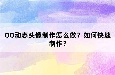 QQ动态头像制作怎么做？如何快速制作？