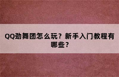 QQ劲舞团怎么玩？新手入门教程有哪些？