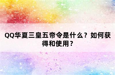 QQ华夏三皇五帝令是什么？如何获得和使用？