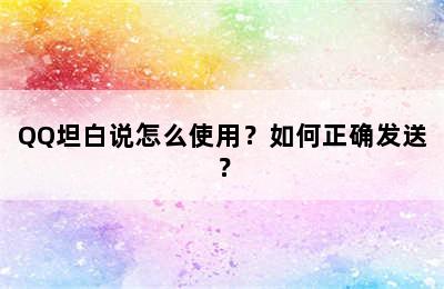 QQ坦白说怎么使用？如何正确发送？