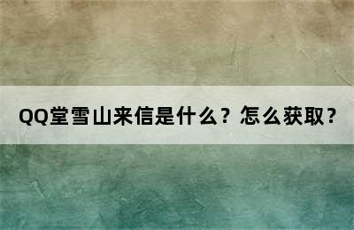 QQ堂雪山来信是什么？怎么获取？