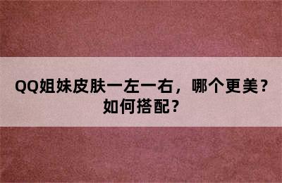 QQ姐妹皮肤一左一右，哪个更美？如何搭配？