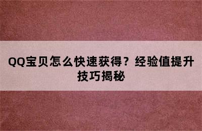 QQ宝贝怎么快速获得？经验值提升技巧揭秘