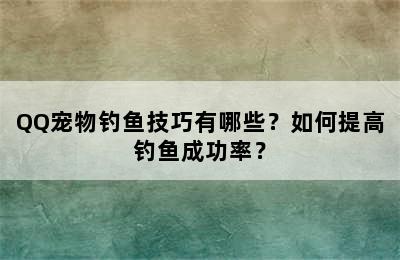 QQ宠物钓鱼技巧有哪些？如何提高钓鱼成功率？