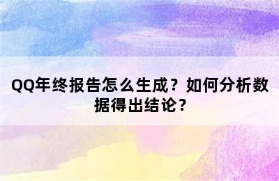 QQ年终报告怎么生成？如何分析数据得出结论？