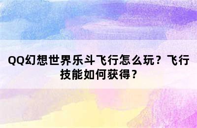 QQ幻想世界乐斗飞行怎么玩？飞行技能如何获得？