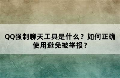 QQ强制聊天工具是什么？如何正确使用避免被举报？