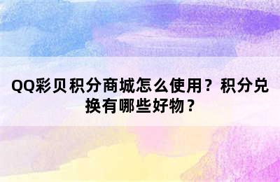 QQ彩贝积分商城怎么使用？积分兑换有哪些好物？