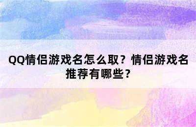 QQ情侣游戏名怎么取？情侣游戏名推荐有哪些？