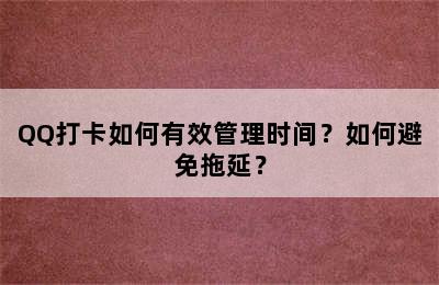 QQ打卡如何有效管理时间？如何避免拖延？