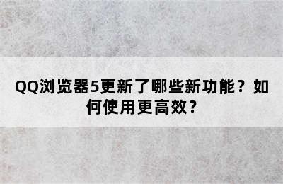 QQ浏览器5更新了哪些新功能？如何使用更高效？