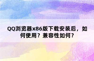 QQ浏览器x86版下载安装后，如何使用？兼容性如何？