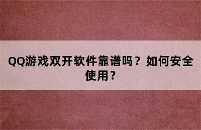 QQ游戏双开软件靠谱吗？如何安全使用？