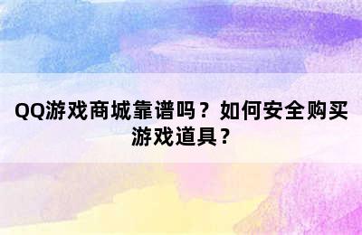 QQ游戏商城靠谱吗？如何安全购买游戏道具？